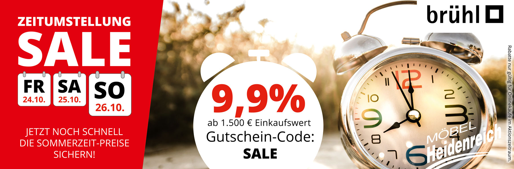 Aktionsbanner ZEITUMSTELLUNG SALE – vom 24. bis 26. Oktober 2025! Nur an diesen Tagen hier im Onlineshop. 9,9% Rabatt ab 1.500€ Einkaufswert mit Gutschein-Code SALE.